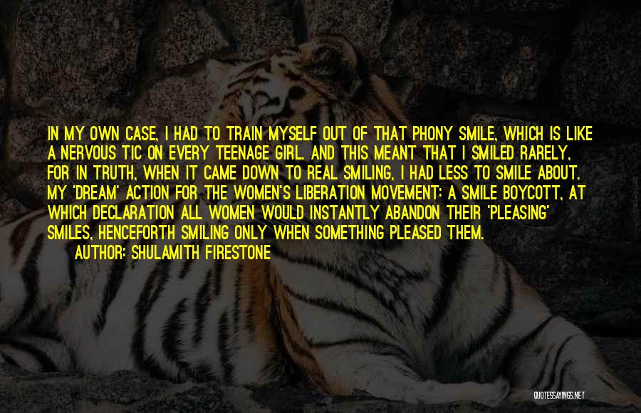 Shulamith Firestone Quotes: In My Own Case, I Had To Train Myself Out Of That Phony Smile, Which Is Like A Nervous Tic