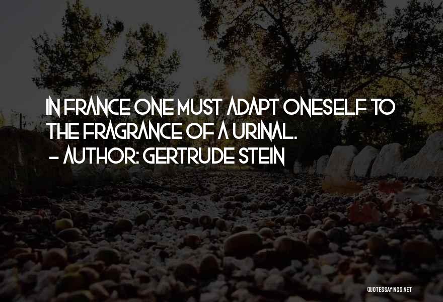 Gertrude Stein Quotes: In France One Must Adapt Oneself To The Fragrance Of A Urinal.