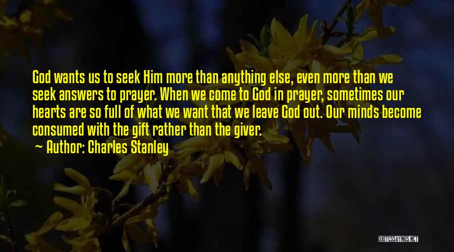 Charles Stanley Quotes: God Wants Us To Seek Him More Than Anything Else, Even More Than We Seek Answers To Prayer. When We