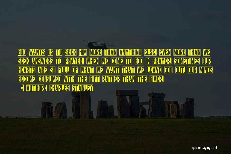Charles Stanley Quotes: God Wants Us To Seek Him More Than Anything Else, Even More Than We Seek Answers To Prayer. When We