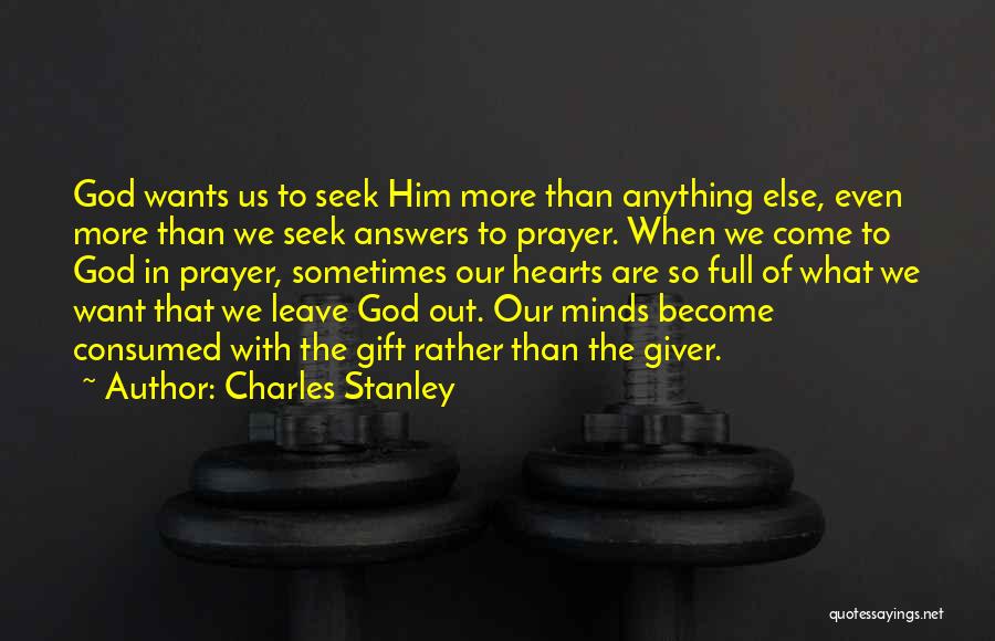 Charles Stanley Quotes: God Wants Us To Seek Him More Than Anything Else, Even More Than We Seek Answers To Prayer. When We