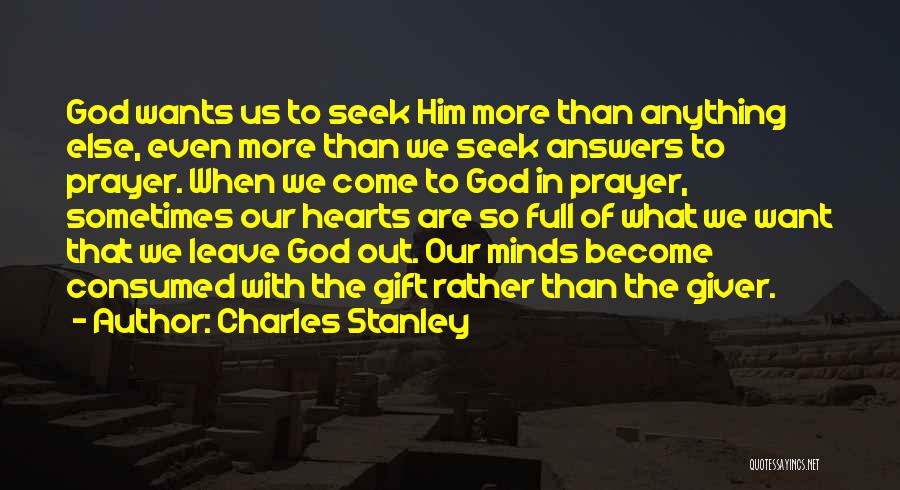 Charles Stanley Quotes: God Wants Us To Seek Him More Than Anything Else, Even More Than We Seek Answers To Prayer. When We