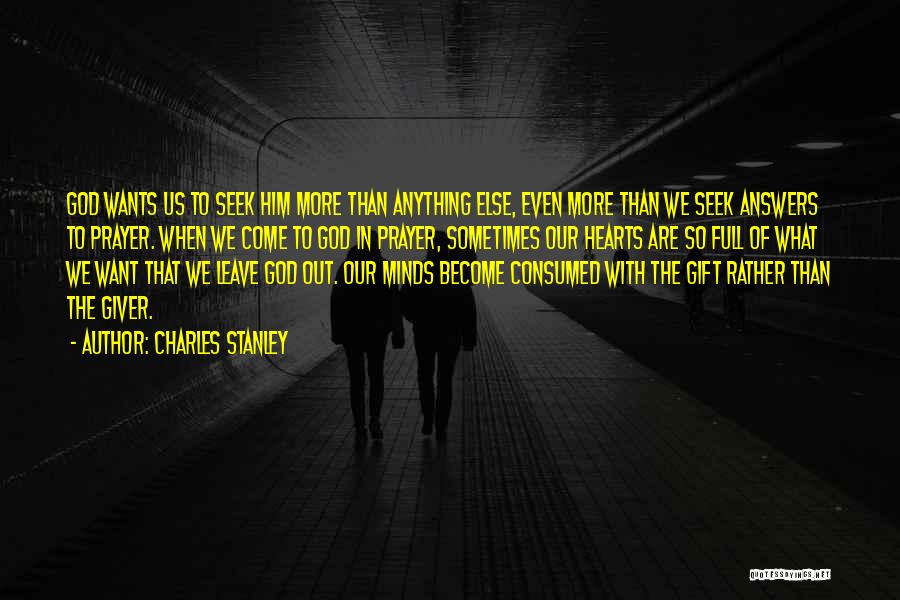 Charles Stanley Quotes: God Wants Us To Seek Him More Than Anything Else, Even More Than We Seek Answers To Prayer. When We