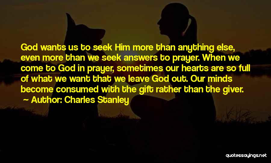 Charles Stanley Quotes: God Wants Us To Seek Him More Than Anything Else, Even More Than We Seek Answers To Prayer. When We