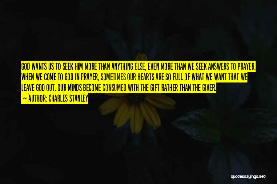 Charles Stanley Quotes: God Wants Us To Seek Him More Than Anything Else, Even More Than We Seek Answers To Prayer. When We