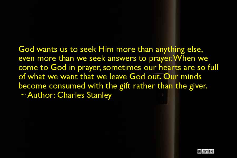 Charles Stanley Quotes: God Wants Us To Seek Him More Than Anything Else, Even More Than We Seek Answers To Prayer. When We