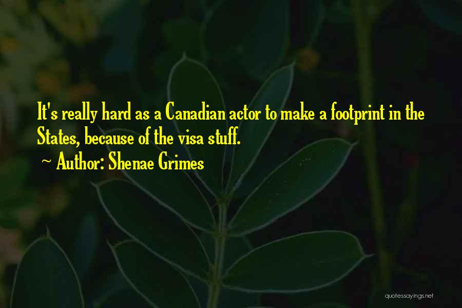 Shenae Grimes Quotes: It's Really Hard As A Canadian Actor To Make A Footprint In The States, Because Of The Visa Stuff.