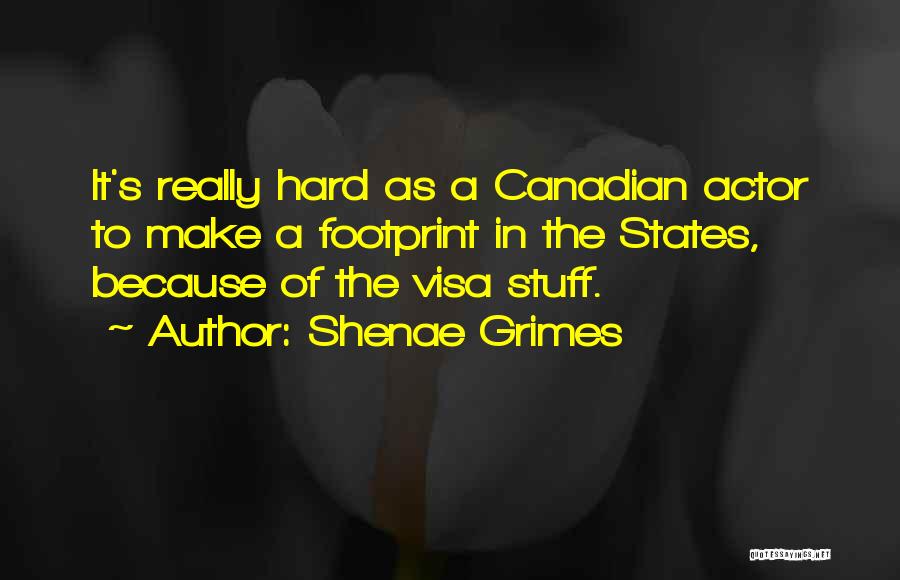 Shenae Grimes Quotes: It's Really Hard As A Canadian Actor To Make A Footprint In The States, Because Of The Visa Stuff.