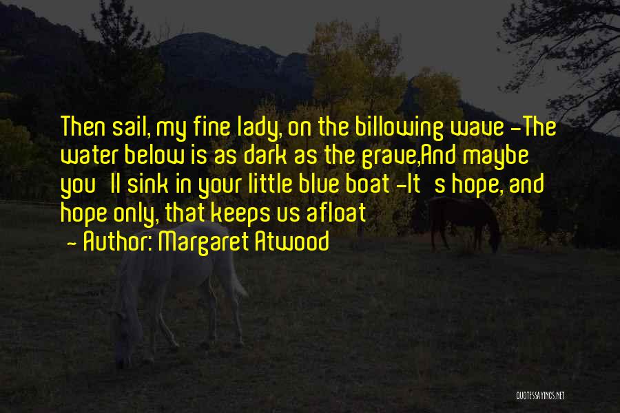 Margaret Atwood Quotes: Then Sail, My Fine Lady, On The Billowing Wave -the Water Below Is As Dark As The Grave,and Maybe You'll