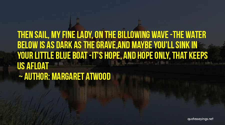 Margaret Atwood Quotes: Then Sail, My Fine Lady, On The Billowing Wave -the Water Below Is As Dark As The Grave,and Maybe You'll