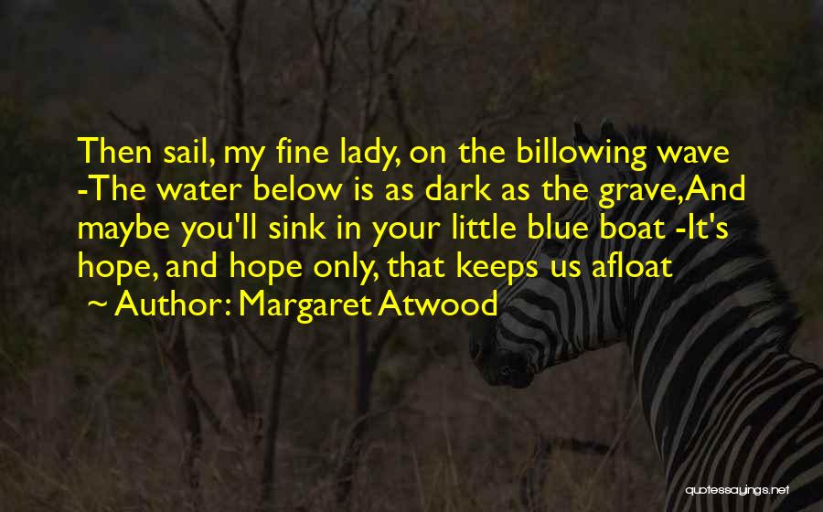 Margaret Atwood Quotes: Then Sail, My Fine Lady, On The Billowing Wave -the Water Below Is As Dark As The Grave,and Maybe You'll