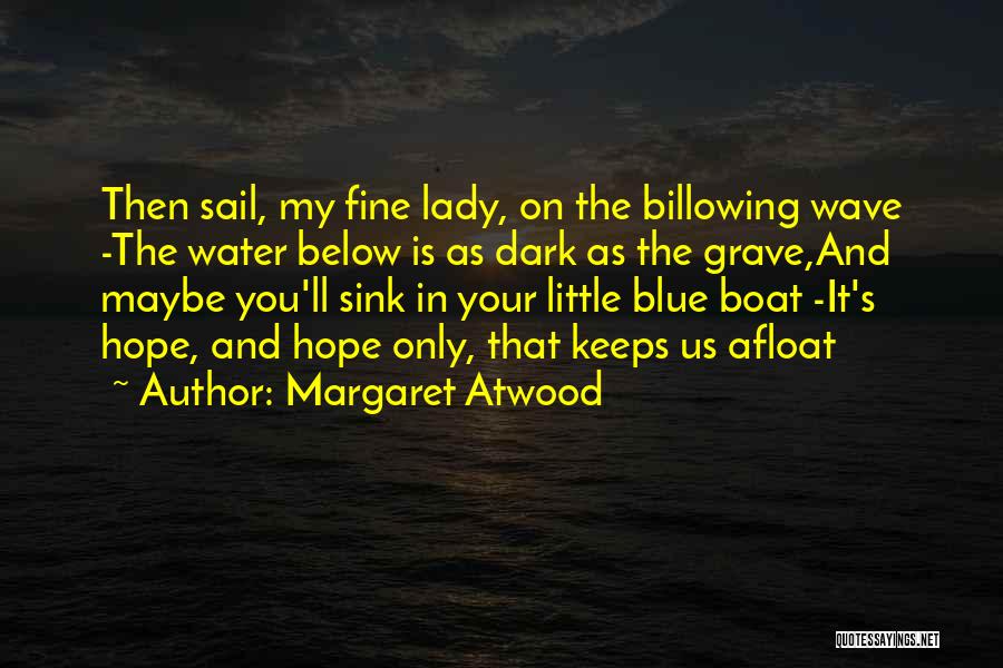 Margaret Atwood Quotes: Then Sail, My Fine Lady, On The Billowing Wave -the Water Below Is As Dark As The Grave,and Maybe You'll