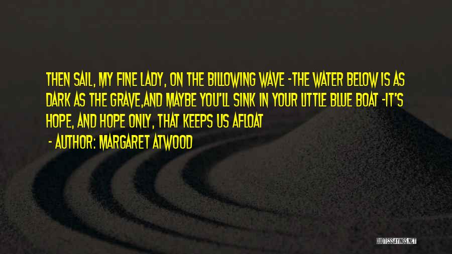 Margaret Atwood Quotes: Then Sail, My Fine Lady, On The Billowing Wave -the Water Below Is As Dark As The Grave,and Maybe You'll