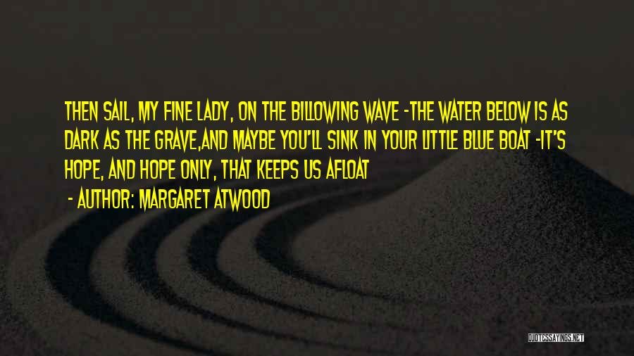 Margaret Atwood Quotes: Then Sail, My Fine Lady, On The Billowing Wave -the Water Below Is As Dark As The Grave,and Maybe You'll