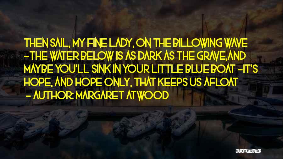 Margaret Atwood Quotes: Then Sail, My Fine Lady, On The Billowing Wave -the Water Below Is As Dark As The Grave,and Maybe You'll