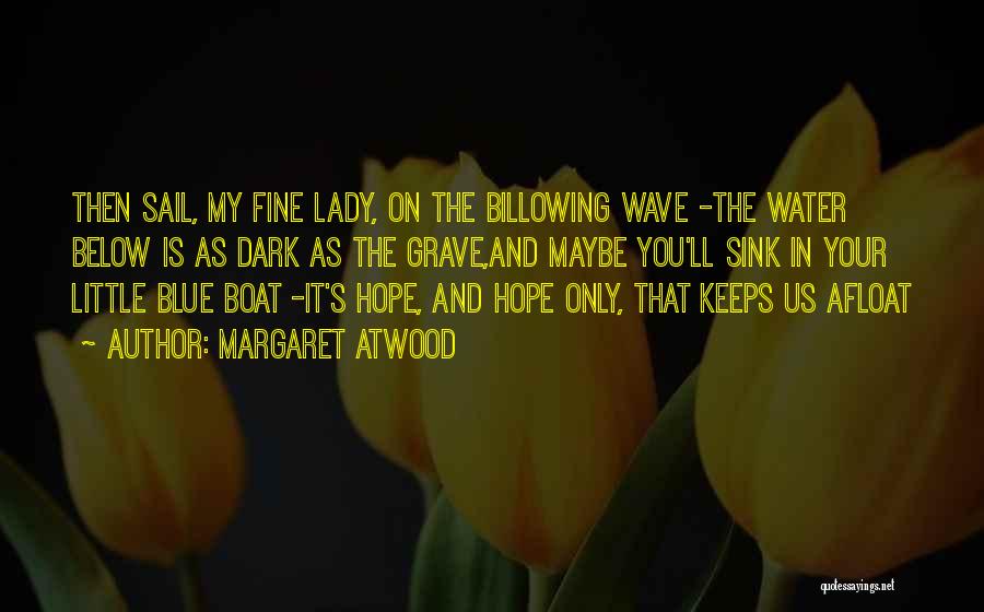 Margaret Atwood Quotes: Then Sail, My Fine Lady, On The Billowing Wave -the Water Below Is As Dark As The Grave,and Maybe You'll