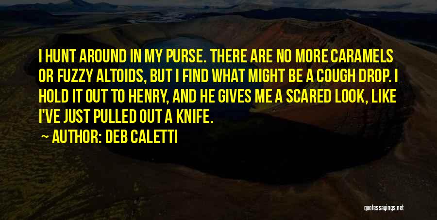 Deb Caletti Quotes: I Hunt Around In My Purse. There Are No More Caramels Or Fuzzy Altoids, But I Find What Might Be