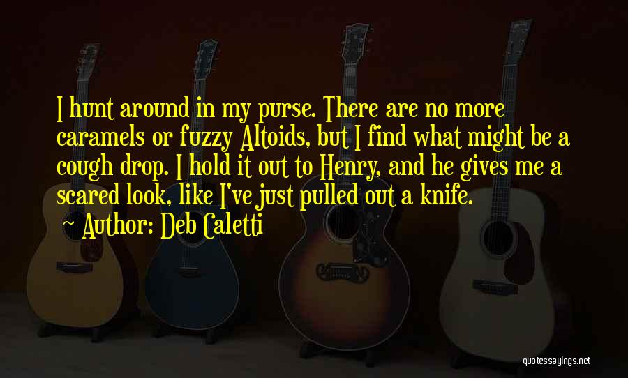 Deb Caletti Quotes: I Hunt Around In My Purse. There Are No More Caramels Or Fuzzy Altoids, But I Find What Might Be