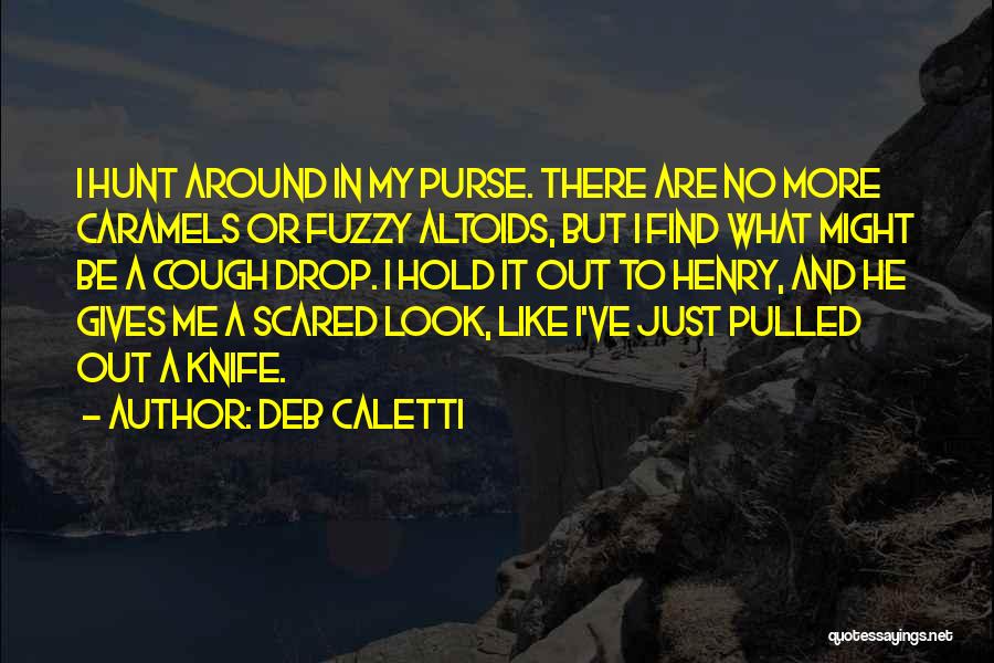 Deb Caletti Quotes: I Hunt Around In My Purse. There Are No More Caramels Or Fuzzy Altoids, But I Find What Might Be