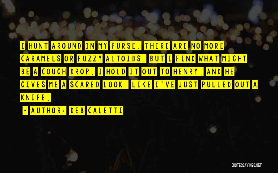 Deb Caletti Quotes: I Hunt Around In My Purse. There Are No More Caramels Or Fuzzy Altoids, But I Find What Might Be