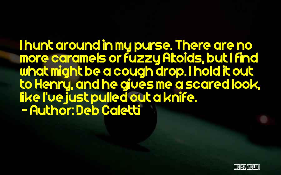 Deb Caletti Quotes: I Hunt Around In My Purse. There Are No More Caramels Or Fuzzy Altoids, But I Find What Might Be