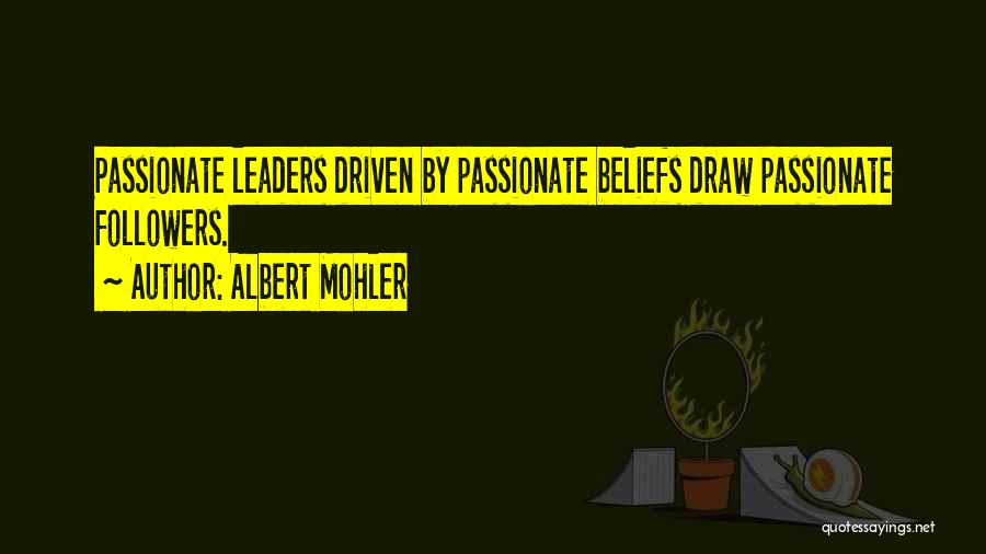 Albert Mohler Quotes: Passionate Leaders Driven By Passionate Beliefs Draw Passionate Followers.