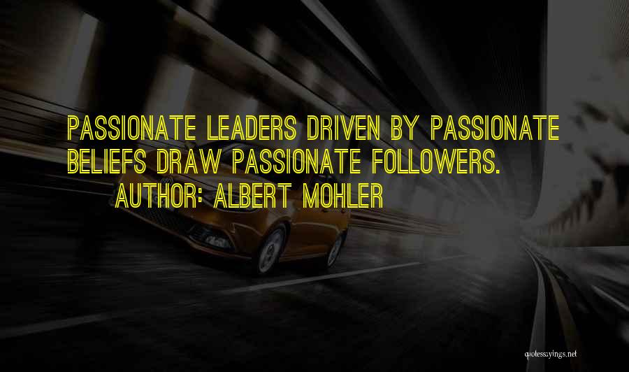 Albert Mohler Quotes: Passionate Leaders Driven By Passionate Beliefs Draw Passionate Followers.