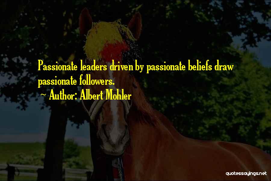 Albert Mohler Quotes: Passionate Leaders Driven By Passionate Beliefs Draw Passionate Followers.