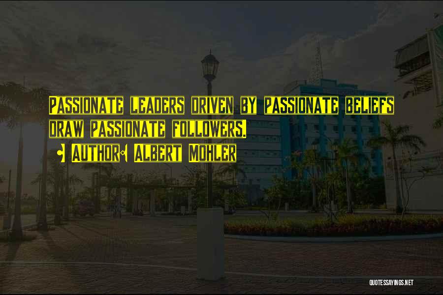 Albert Mohler Quotes: Passionate Leaders Driven By Passionate Beliefs Draw Passionate Followers.