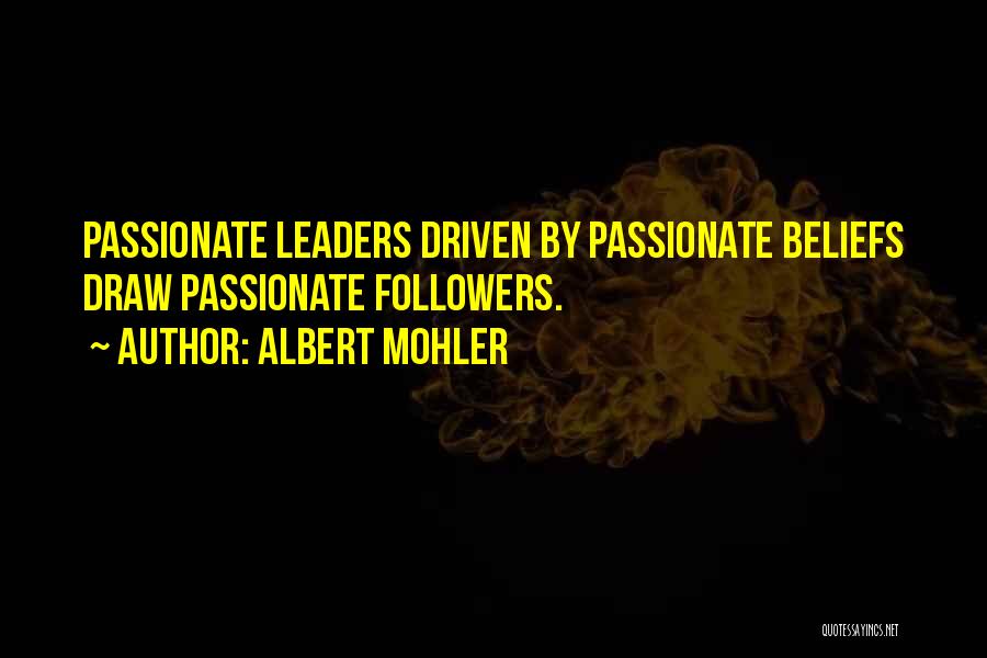 Albert Mohler Quotes: Passionate Leaders Driven By Passionate Beliefs Draw Passionate Followers.