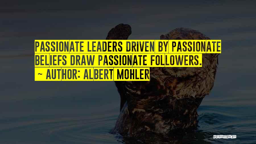 Albert Mohler Quotes: Passionate Leaders Driven By Passionate Beliefs Draw Passionate Followers.