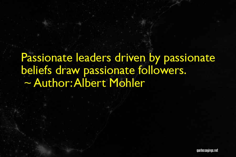 Albert Mohler Quotes: Passionate Leaders Driven By Passionate Beliefs Draw Passionate Followers.