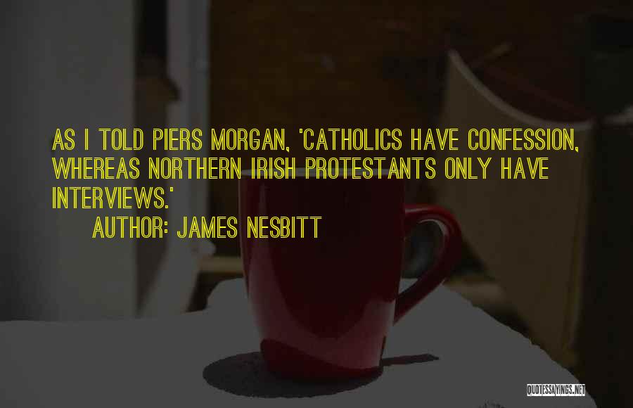 James Nesbitt Quotes: As I Told Piers Morgan, 'catholics Have Confession, Whereas Northern Irish Protestants Only Have Interviews.'