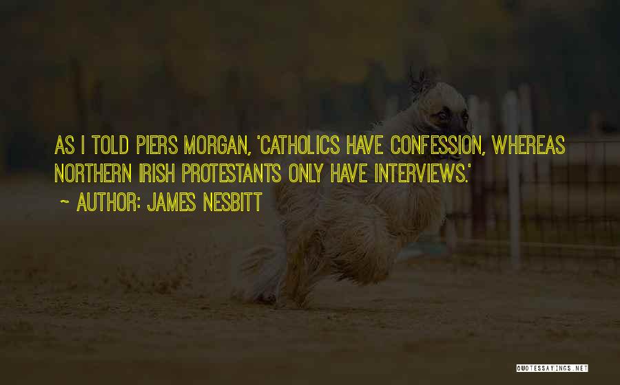 James Nesbitt Quotes: As I Told Piers Morgan, 'catholics Have Confession, Whereas Northern Irish Protestants Only Have Interviews.'