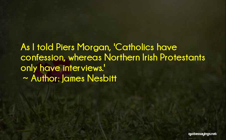 James Nesbitt Quotes: As I Told Piers Morgan, 'catholics Have Confession, Whereas Northern Irish Protestants Only Have Interviews.'