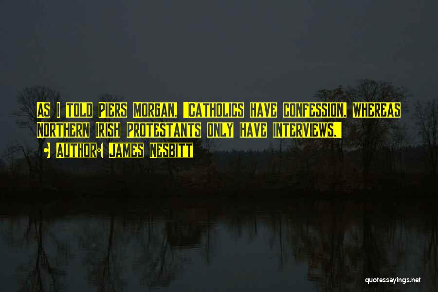 James Nesbitt Quotes: As I Told Piers Morgan, 'catholics Have Confession, Whereas Northern Irish Protestants Only Have Interviews.'