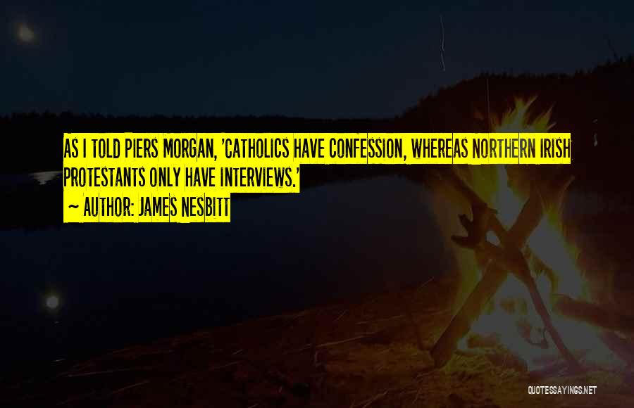 James Nesbitt Quotes: As I Told Piers Morgan, 'catholics Have Confession, Whereas Northern Irish Protestants Only Have Interviews.'