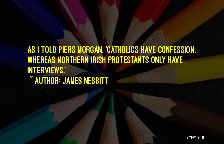 James Nesbitt Quotes: As I Told Piers Morgan, 'catholics Have Confession, Whereas Northern Irish Protestants Only Have Interviews.'