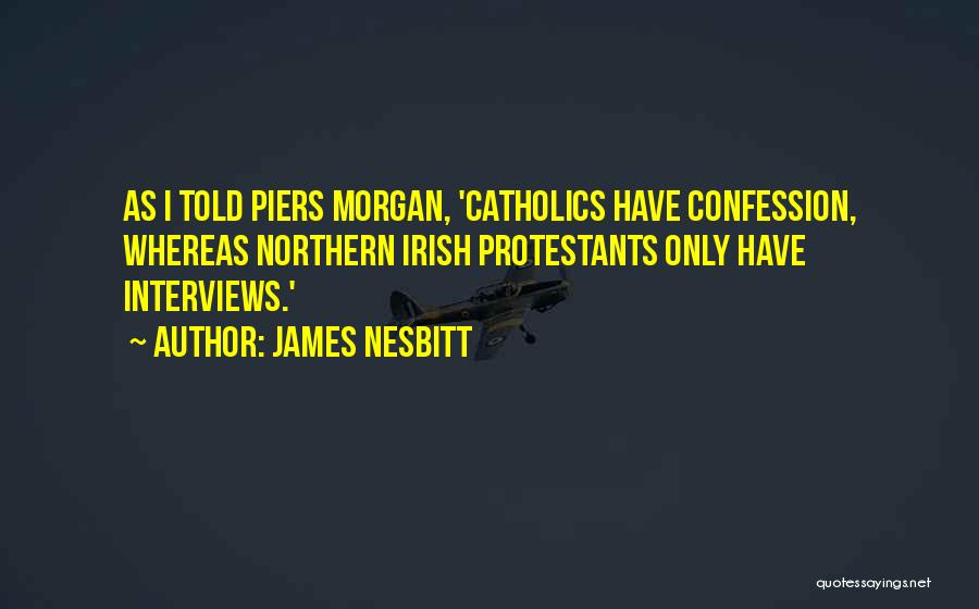 James Nesbitt Quotes: As I Told Piers Morgan, 'catholics Have Confession, Whereas Northern Irish Protestants Only Have Interviews.'