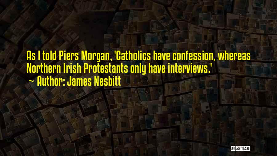 James Nesbitt Quotes: As I Told Piers Morgan, 'catholics Have Confession, Whereas Northern Irish Protestants Only Have Interviews.'