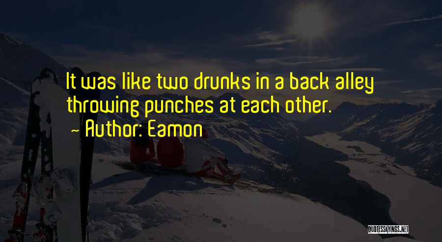 Eamon Quotes: It Was Like Two Drunks In A Back Alley Throwing Punches At Each Other.