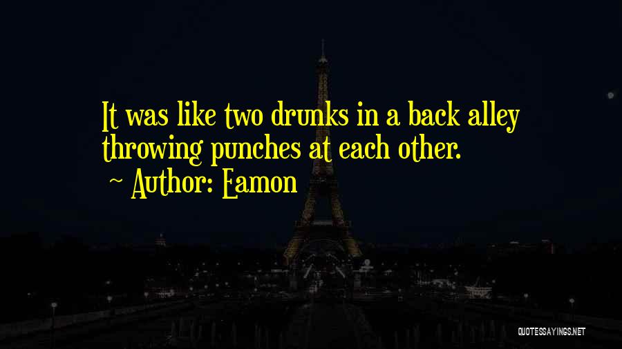 Eamon Quotes: It Was Like Two Drunks In A Back Alley Throwing Punches At Each Other.