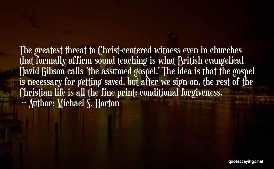 Michael S. Horton Quotes: The Greatest Threat To Christ-centered Witness Even In Churches That Formally Affirm Sound Teaching Is What British Evangelical David Gibson