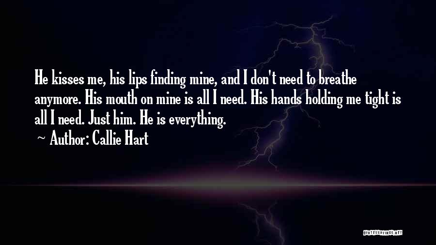 Callie Hart Quotes: He Kisses Me, His Lips Finding Mine, And I Don't Need To Breathe Anymore. His Mouth On Mine Is All