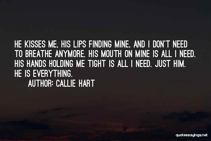 Callie Hart Quotes: He Kisses Me, His Lips Finding Mine, And I Don't Need To Breathe Anymore. His Mouth On Mine Is All