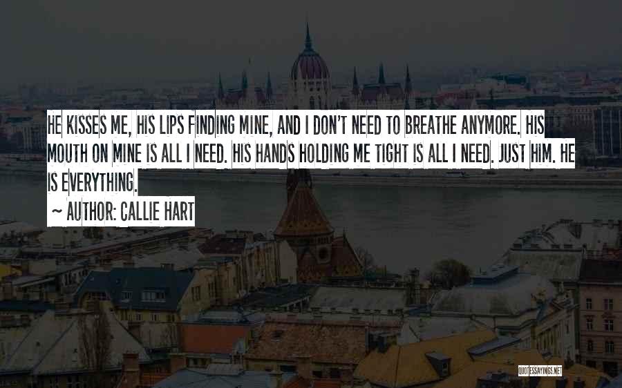 Callie Hart Quotes: He Kisses Me, His Lips Finding Mine, And I Don't Need To Breathe Anymore. His Mouth On Mine Is All