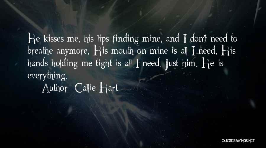 Callie Hart Quotes: He Kisses Me, His Lips Finding Mine, And I Don't Need To Breathe Anymore. His Mouth On Mine Is All