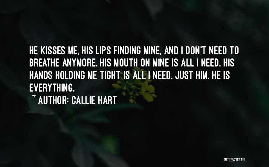 Callie Hart Quotes: He Kisses Me, His Lips Finding Mine, And I Don't Need To Breathe Anymore. His Mouth On Mine Is All