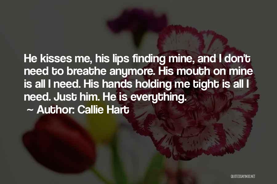 Callie Hart Quotes: He Kisses Me, His Lips Finding Mine, And I Don't Need To Breathe Anymore. His Mouth On Mine Is All