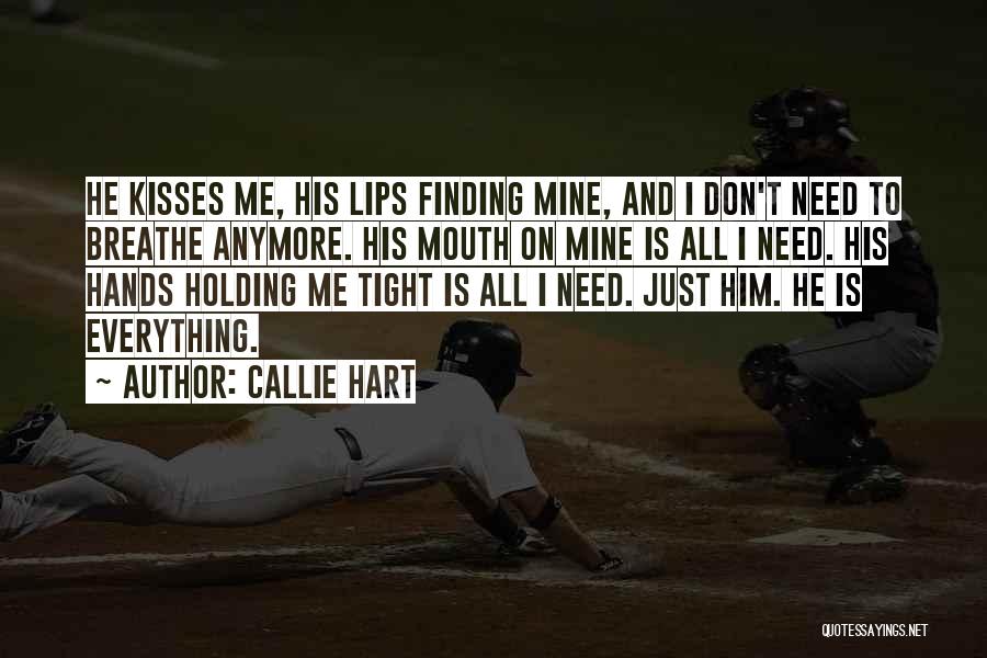 Callie Hart Quotes: He Kisses Me, His Lips Finding Mine, And I Don't Need To Breathe Anymore. His Mouth On Mine Is All